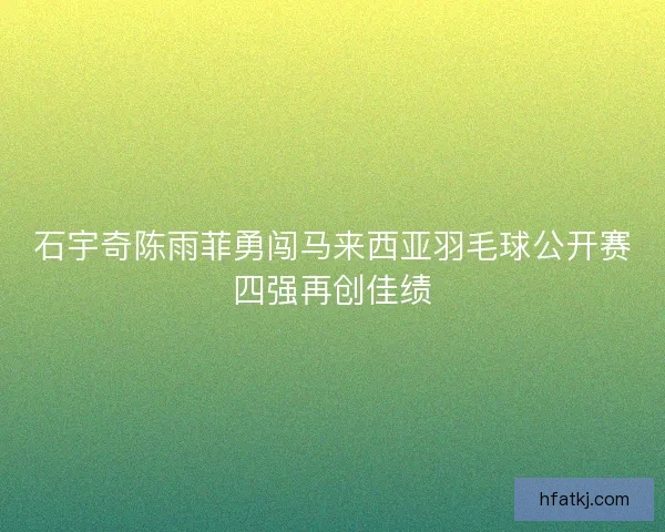 石宇奇陈雨菲勇闯马来西亚羽毛球公开赛四强再创佳绩
